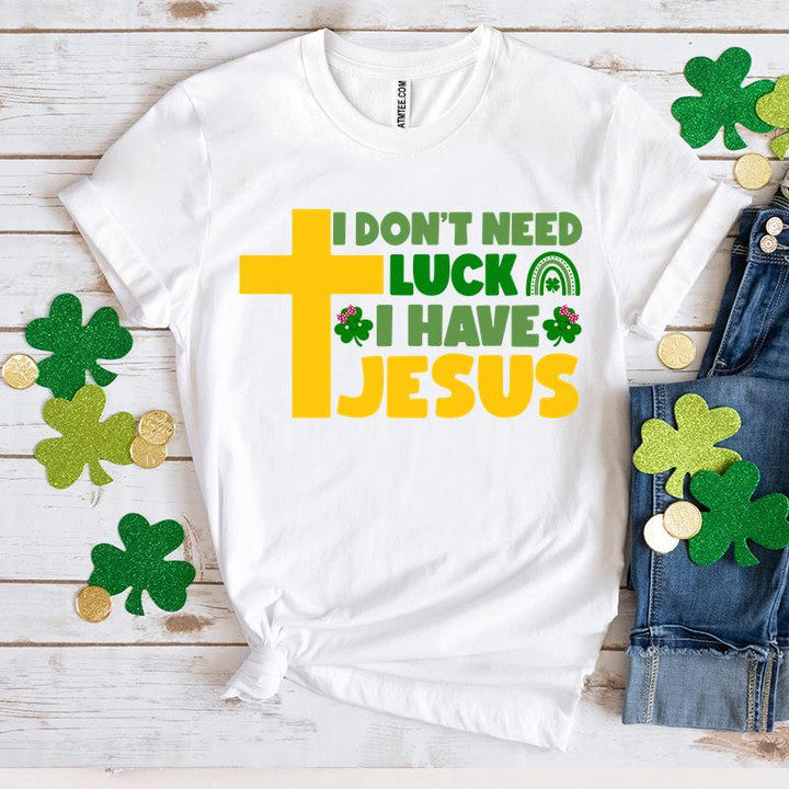 St Patrick's Day Shirts, Shamrock Day Shirt, I Don't Need Luck I Have Jesus 1ST-32 T-Shirt