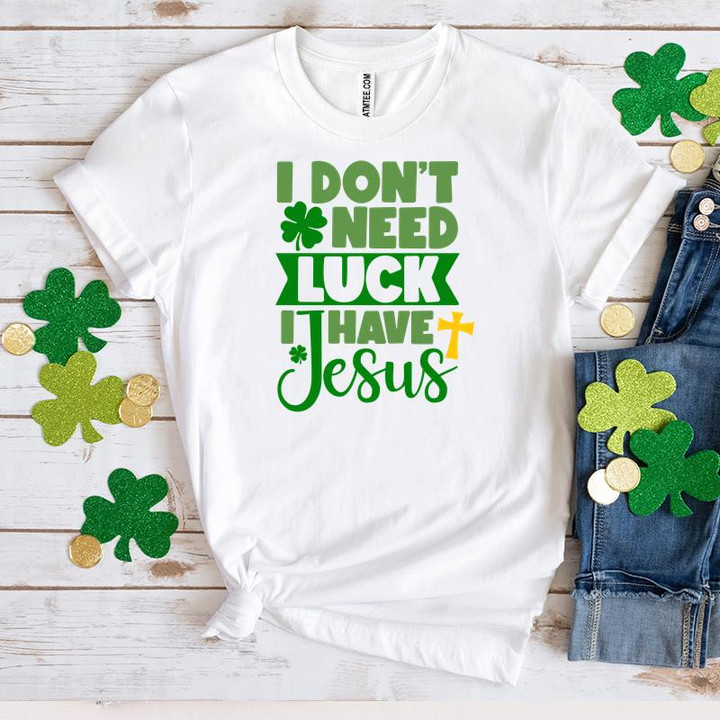 St Patrick's Day Shirts, I Don't Need Luck I Have Jesus 1ST-31 T-Shirt
