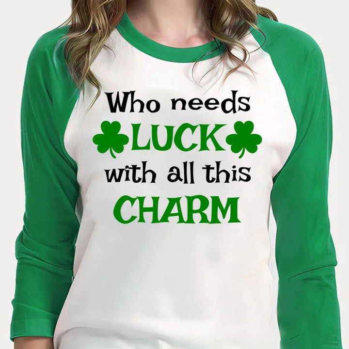St Patrick's Day Shirts, Who Needs Luck With All This Charm 2ST-13 3/4 Sleeve Raglan