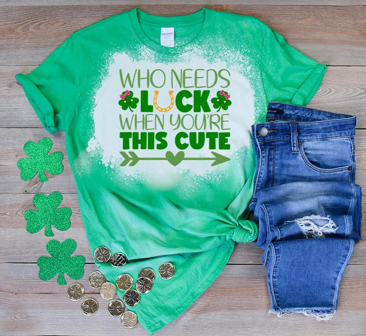 Cute St Patrick's Day Shirts, Who Needs Luck When You're This Cute 1ST-20 Bleach T-Shirt