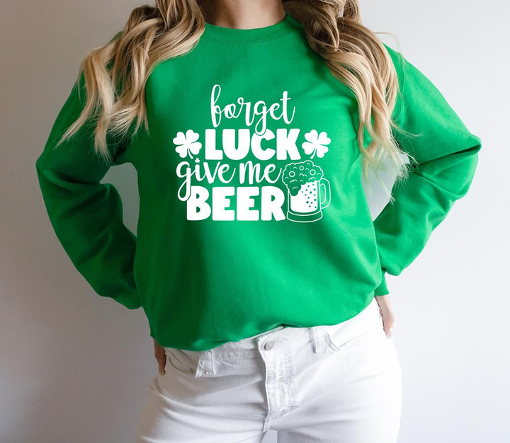 St Patrick's Day Shirts, Shamrock Shirt, Forget Luck Give Me Beer 1STW 46 Sweatshirt