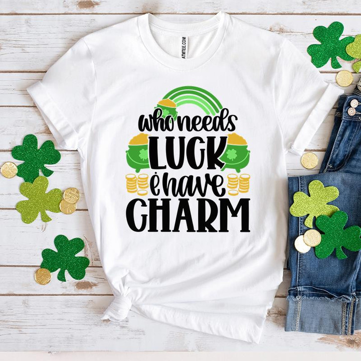 St Patrick's Day Shirts, Irish Shamrock Shirt, Who Needs I Have Charm 5SP-95 T-Shirt