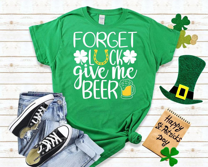 St Patrick's Day Shirts, St Patricks Day Drinking, Forget Luck Give Me Beer 1STW 45 T-Shirt