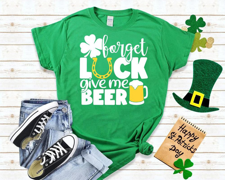 St Patrick's Day Shirts, Forget Luck Give Me Beer 1STW 47 T-Shirt