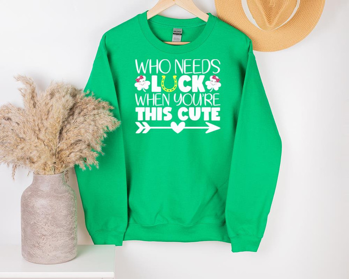 Cute St Patrick's Day Shirts, Who Needs Luck When You're This Cute 1STW 20U Sweatshirt