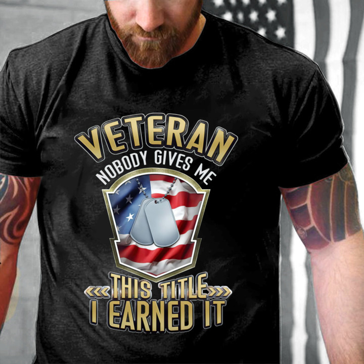 Veteran Nobody Gives Me This Title I Earned It T-Shirt KM2905