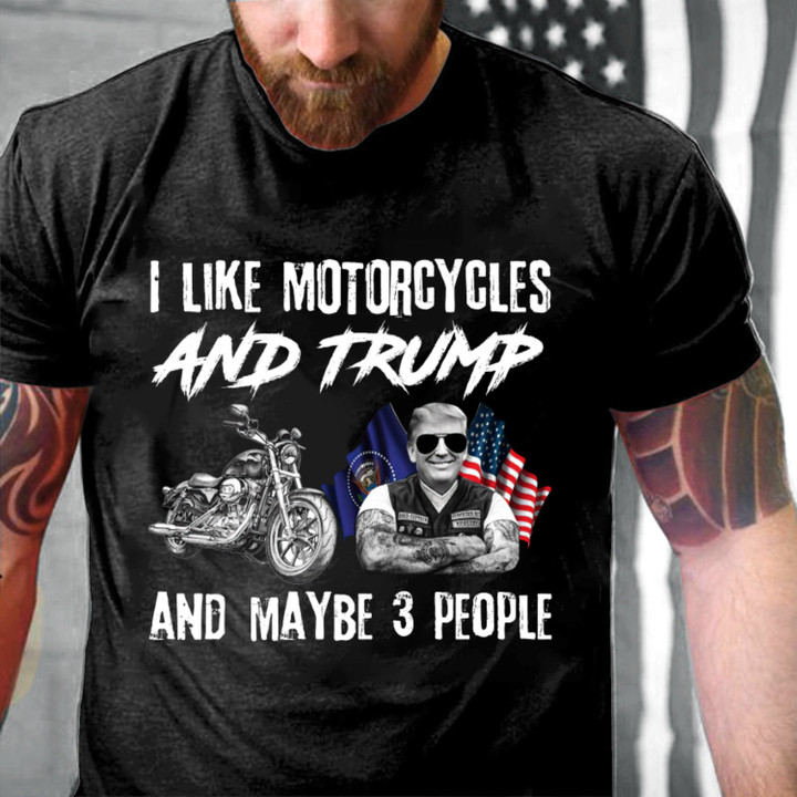 Trump Shirt, I Like Motorcycles And Trump And Maybe 3 People T-Shirt KM1304