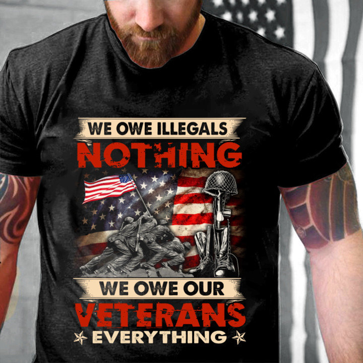 We Owe Illegals Nothing We Owe Our Veterans Everything T-Shirt, Veteran Shirt MN25523