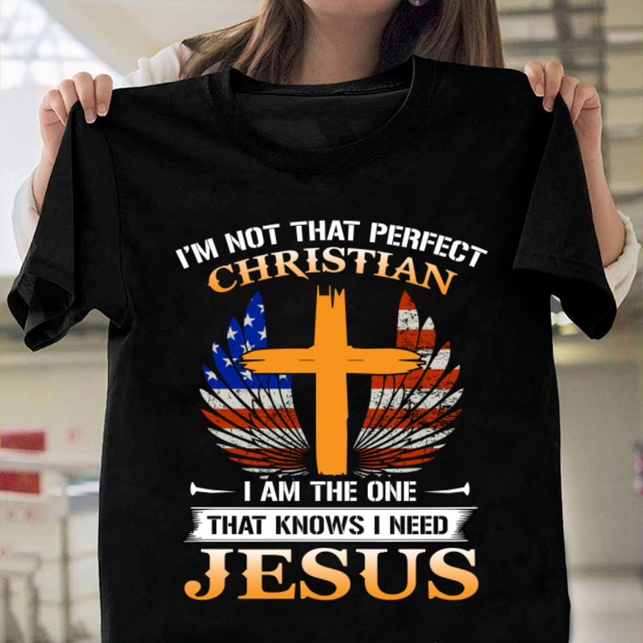 Christian T-shirts I'm Not That Perfect Christian I'm The One That Knows I Need Jesus T-Shirt NV8823