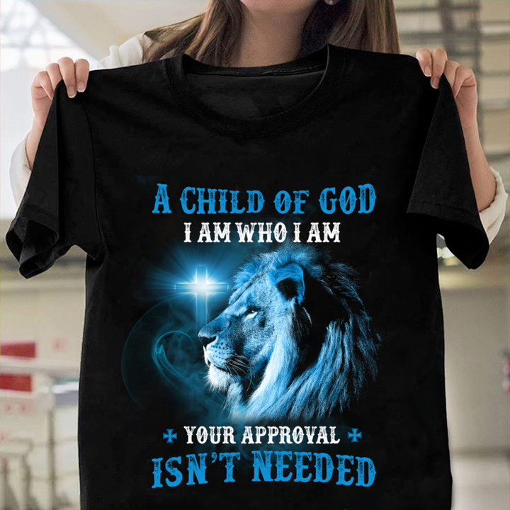 A Child Of God I Am Who I Am Your Approval Isn't Needed T-Shirt NV24823