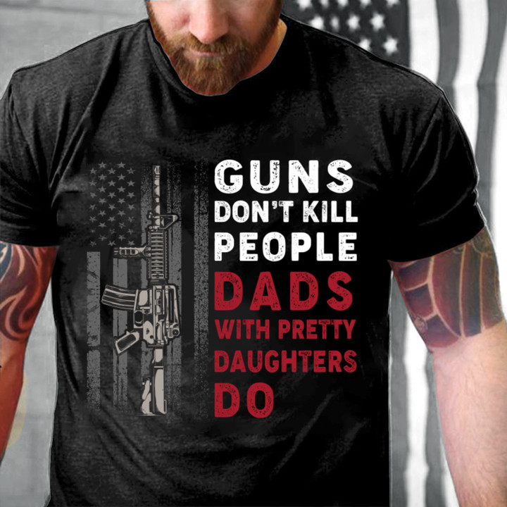 Guns Don't Kill People Dads With Pretty Daughters Humor Dad T-Shirt