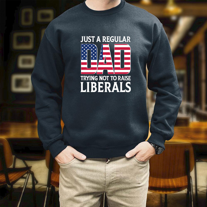 Dad Funny Just A Regular Dad Trying Not To Raise Liberals Printed 2D Unisex Sweatshirt