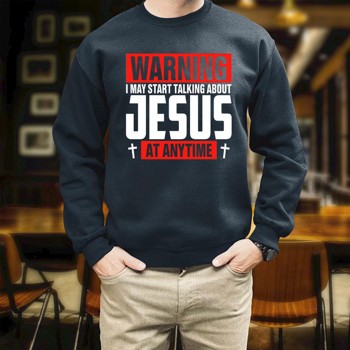 Jesus Warning I May Start Talking About Jesus At Anytime Printed 2D Unisex Sweatshirt