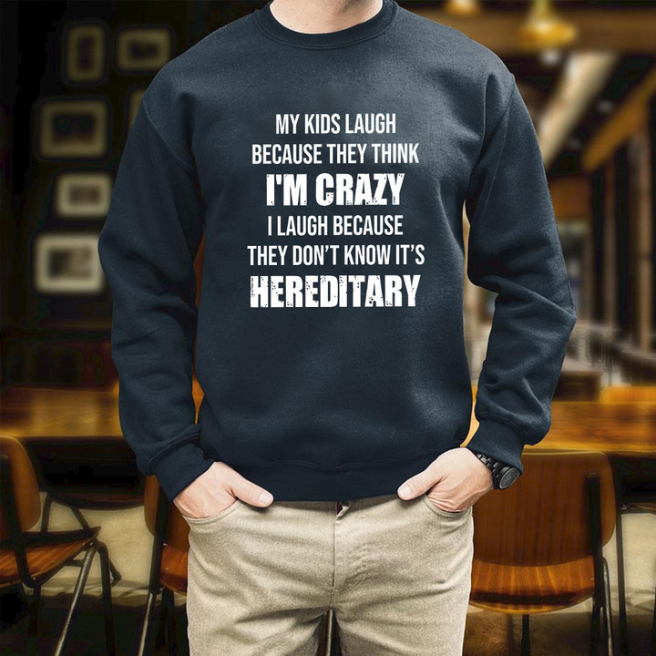 My Kids Laugh Because They Think I'm Crazy It's Hereditary Printed 2D Unisex Sweatshirt