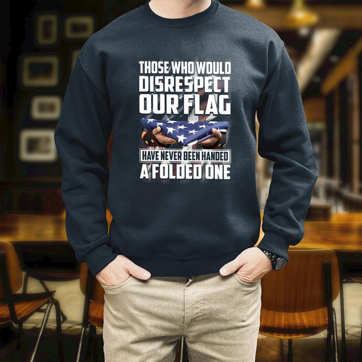 Those Who Would Disrespect Our Flag Have Never Been Handed A Folded One Printed 2D Unisex Sweatshirt