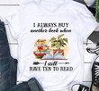 Reading I Always Buy Another Book When I Still Have Ten To Read Graphic Unisex T Shirt, Sweatshirt, Hoodie Size S - 5XL