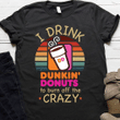 I drink dunkin donuts to burn off the crazy vintage T Shirt Hoodie Sweater