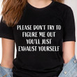 Please Don't Try To Figure Me Out You'll Just Exhaust Yourself T Shirt Hoodie Sweater