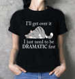 Lazy Cat I’ll Get Over It I Just Need To Be Dramatic First T Shirt Hoodie Sweater