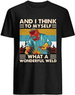 Welder and i think to myself what a wonderful weld  T shirt hoodie sweater