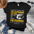 I'm listening to you but in my head I'm fishing T Shirt Hoodie Sweater