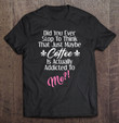 Maybe Coffee Is Addicted To Me Shirt Funny Christmas Idea Unisex T-Shirt