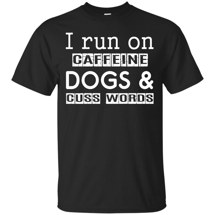 I Run On Caffeine Dogs And Cuss Words T Shirt