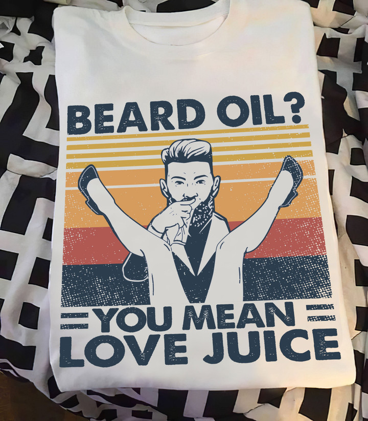 Beard Oil? You Mean Love Juice Graphic Unisex T Shirt, Sweatshirt, Hoodie Size S - 5XL