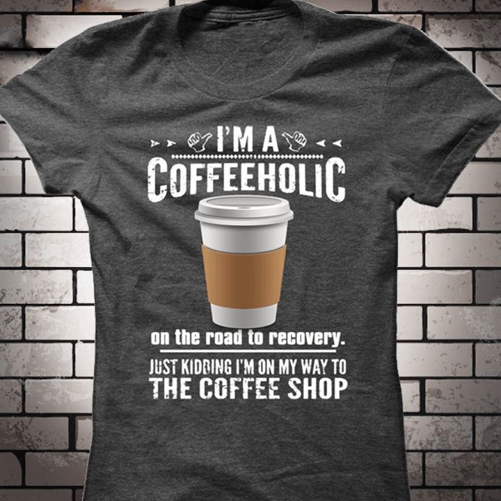 I'm a coffeeholic on the road to recovery just kidding I'm on my way to the coffee shop T shirt hoodie sweater