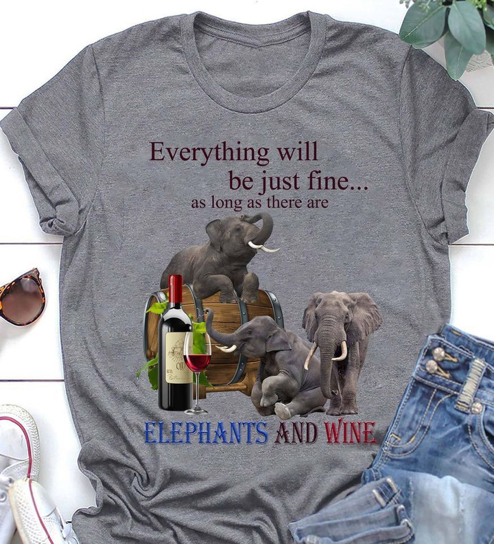 Everything will be just fine as long as there are elephants and wine T Shirt Hoodie Sweater