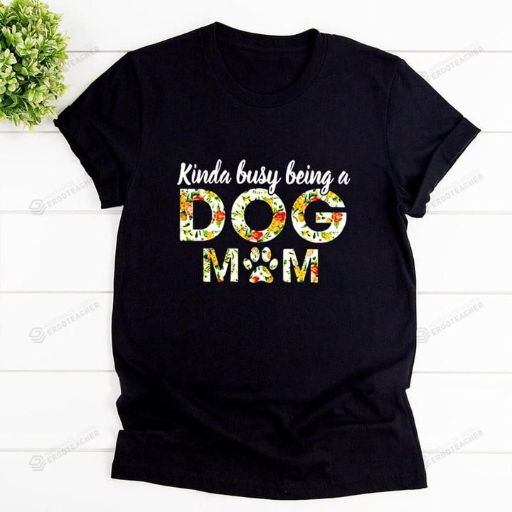 Dog Mom Shirt Kinda Busy Being A Dog Mom Shirt Dog Paw Shirt Great Print Gifts For Dog Lover Mama T-shirt Funny Mom Cotton Shirt, Hoodies For Men And Women Mothers Day Gift Happy Mothers Day