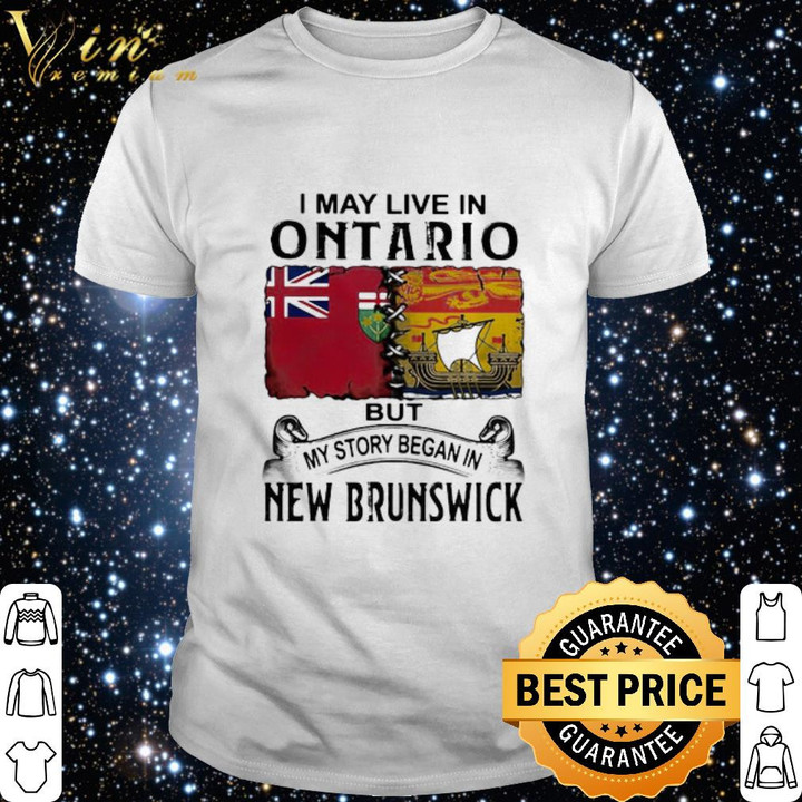 Top I May Live In Ontario But My Story Began In New Brunswick shirt