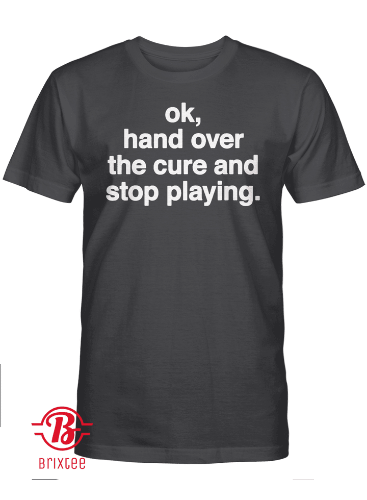 Ok, Hand Over The Cure And Stop Playing Shirt