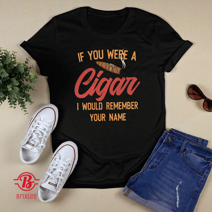 If you Were A Cigar I Would Remember Your Name T-shirt + Hoodie
