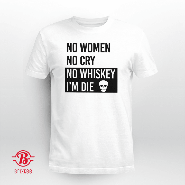 No Women No Cry No Whiskey I'm Die