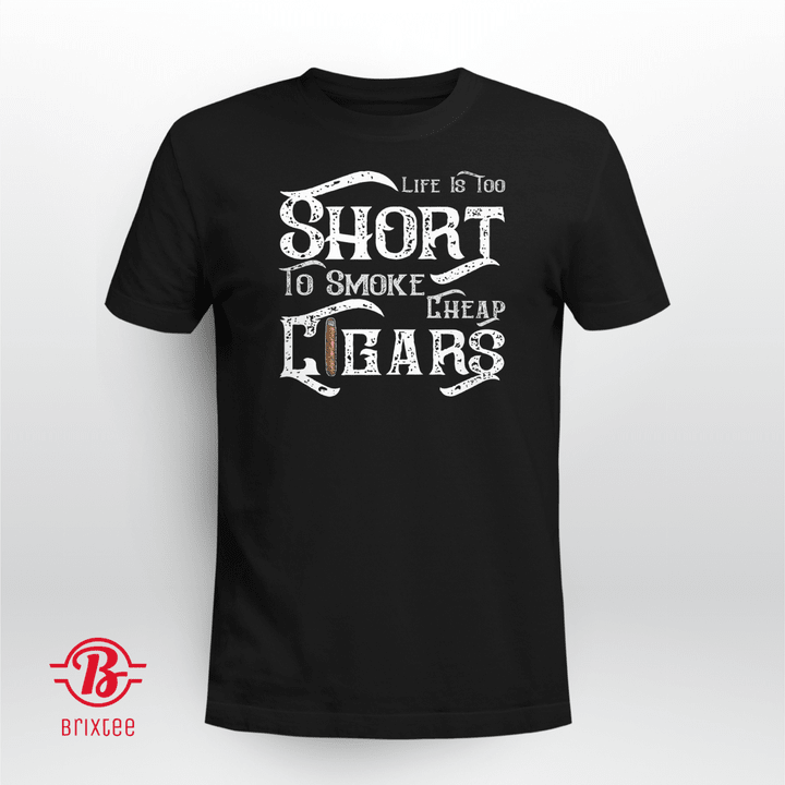 Life Is Too Short To Smoke Cheap Cigars T-shirt + Hoodie