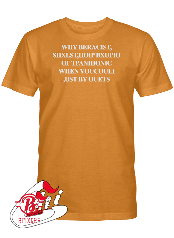 WHY BERACIST, SHXLST, HOIP BXUPIO OF TPANHIONIC WHEN YOUCOULI, UST BY OUETS T-SHIRT