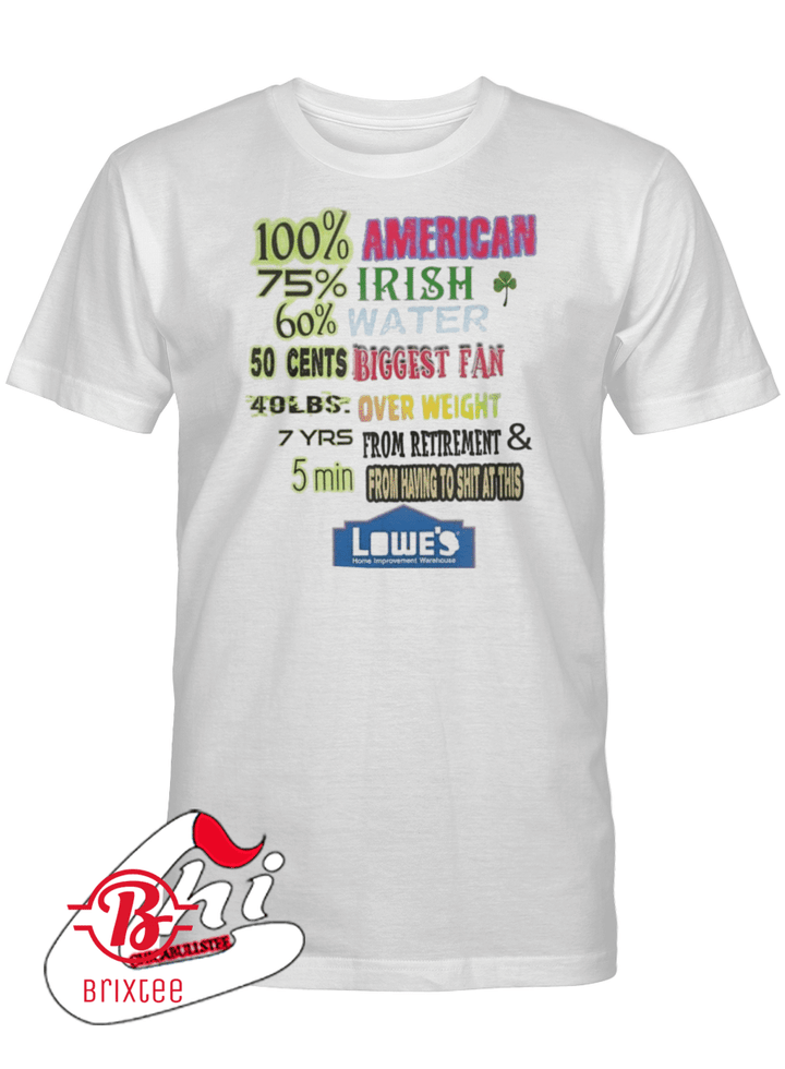 i'm 100% American 75% Irish 60% Water 50 cents Biggest Fan 40 LBS Over Weight 7YRS From Retirement & 5 Min From Having To Shit At This Lowe's T-Shirt