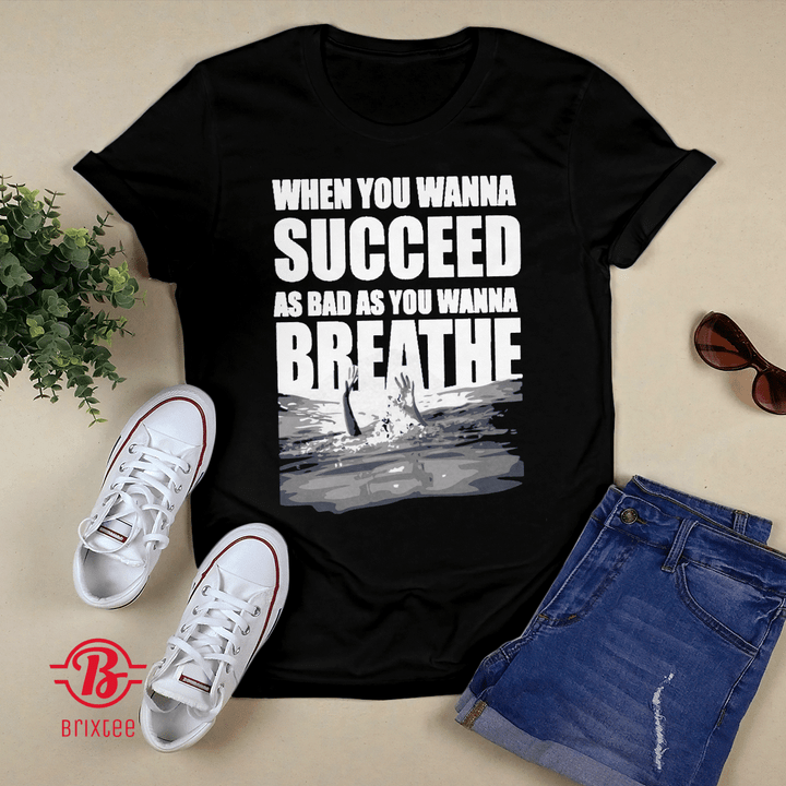 When You Want To Succeed As Bad As You Want To Breathe Shirt