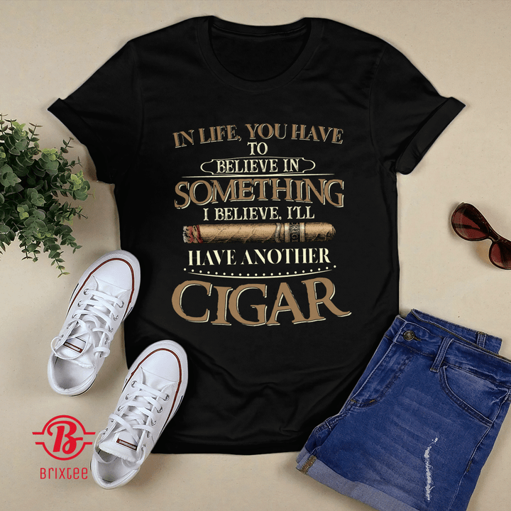 In Life You Have To Believe In Something I Believe I'll Have Another Cigar T-shirt