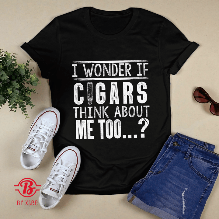 I Wonder If Cigars Think About Me Too T-shirt + Hoodie