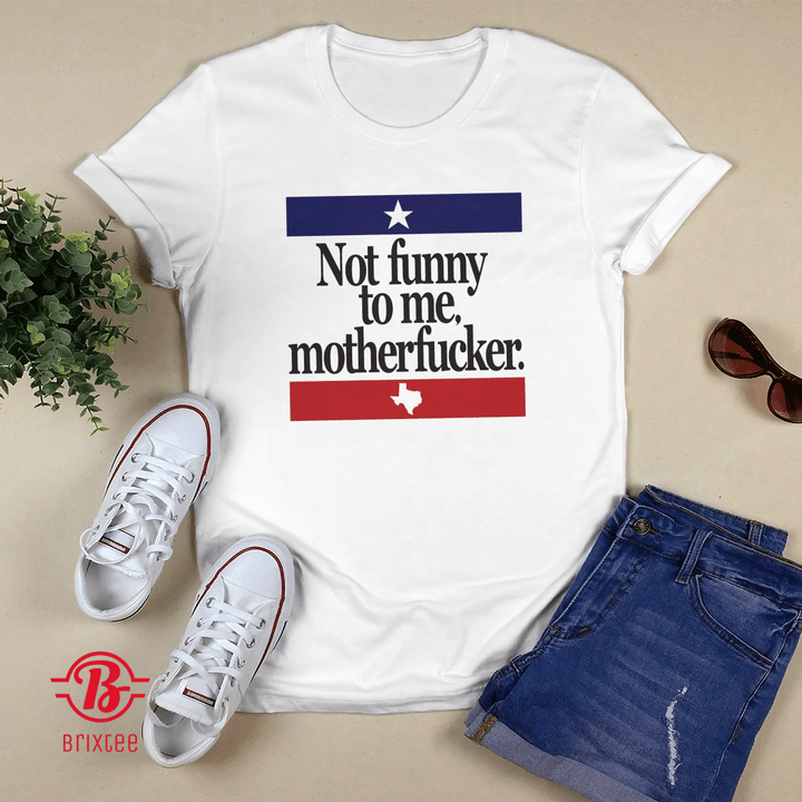 Texas Not Funny To Me Motherfucker T-Shirt