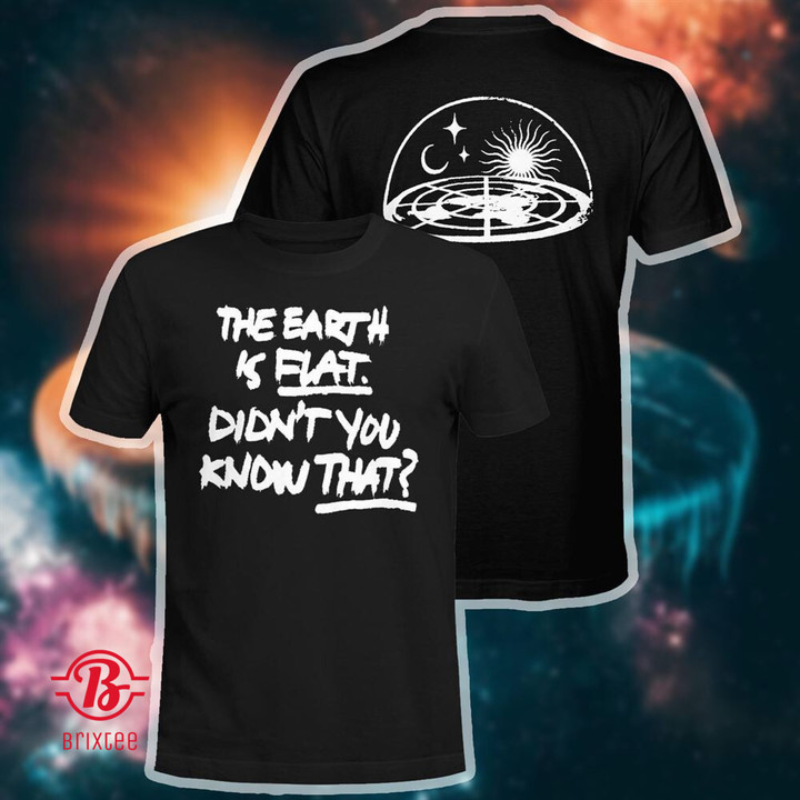 Flat Earth - The Earth Is Flat Didn't You Know That Shirt