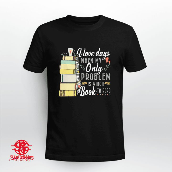 I Love Days When My Only Problem Is Which Book To Read Funny T-Shirt