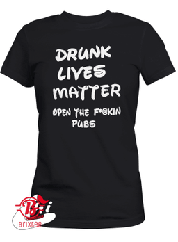 Drunk Lives Matter Open The Fuckin Pubs