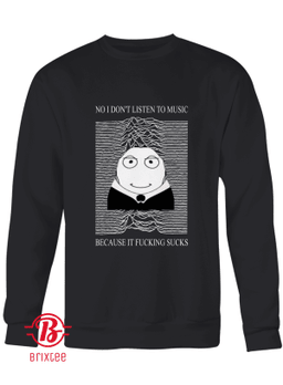 No I Don't Listen To Music Because It Fucking Sucks T-Shirt