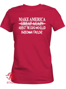 Make America Arrest The Cops Who Killed Breonna Taylor Women Tee