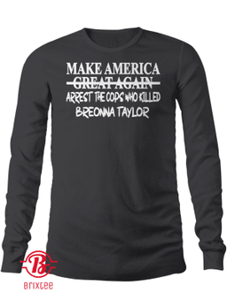 Make America Arrest The Cops Who Killed Breonna Taylor Long Sleeve