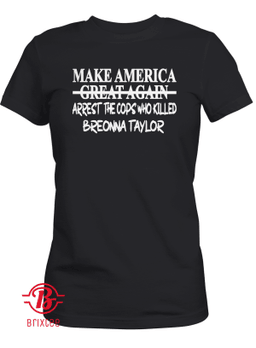 Make America Arrest The Cops Who Killed Breonna Taylor Women Tee