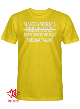 Make America Arrest The Cops Who Killed Breonna Taylor T-Shirt